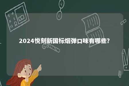 2024悦刻新国标烟弹口味有哪些？ 